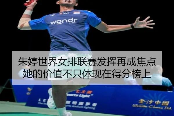朱婷世界女排联赛发挥再成焦点 她的价值不只体现在得分榜上